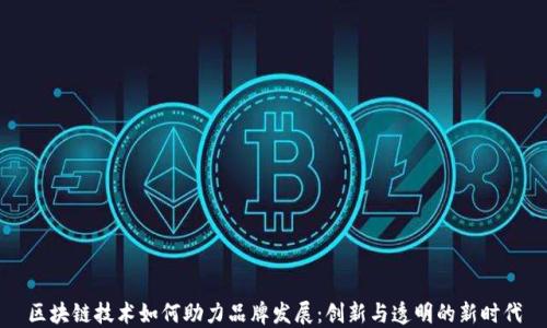 
区块链技术如何助力品牌发展：创新与透明的新时代