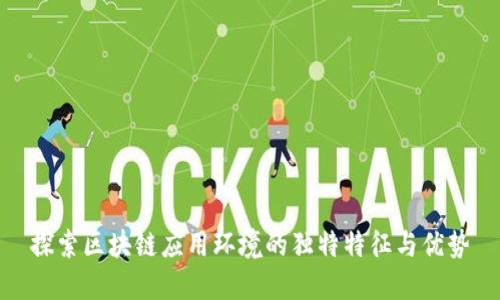 探索区块链应用环境的独特特征与优势