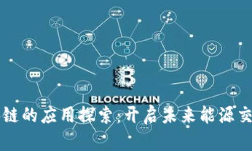能源区块链的应用探索：开启未来能源交易新模式