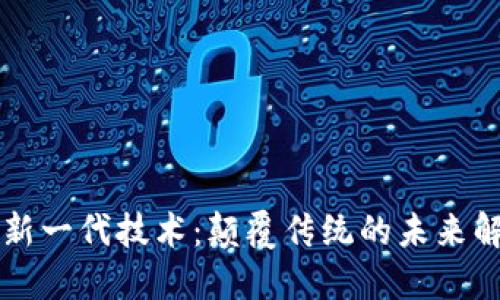 区块链新一代技术：颠覆传统的未来解决方案