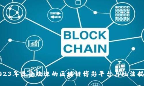 2023年最受欢迎的区块链博彩平台与玩法揭密