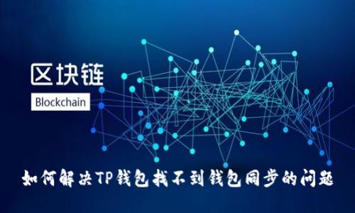 如何解决TP钱包找不到钱包同步的问题