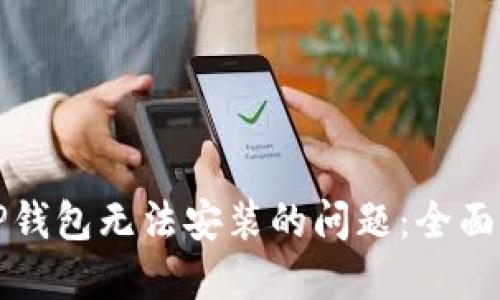 如何解决TP钱包无法安装的问题：全面指南与技巧