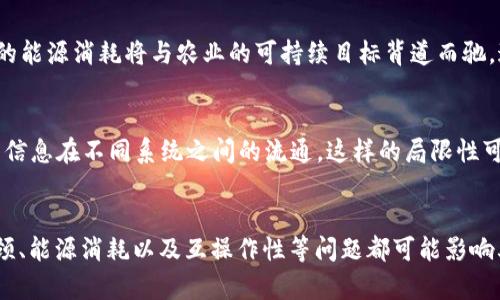 在农业领域，区块链技术正逐渐引起关注，它有解决许多问题的潜力，比如提高供应链的透明度和效率。但与此同时，农业区块链也并非没有缺点。以下是一些农业区块链技术可能面临的主要缺点。

1. 成本高昂
实施区块链技术的初期投资可能非常高。在农业领域，尤其是中小型农户，往往面临资金不足的困境，而区块链系统通常需要硬件、软件以及专业人员的支持。对于许多农民而言，这样的投资可能超出了他们的承受范围。

2. 技术复杂性
区块链技术的复杂性可能会让一些农民望而却步。虽然区块链可以提供透明的记录和数据管理，但其本身的操作和维护需要一定的技术能力。对于不熟悉技术的农民来说，学习和适应新系统可能是一项巨大的挑战。

3. 参与度问题
农业供应链通常涉及多个利益相关者，包括农民、经销商、零售商和消费者。若部分参与者缺乏对区块链的理解或兴趣，可能会导致整个系统的漏洞。只有当所有相关方都愿意并且有能力参与，区块链才能发挥其最大效用。

4. 数据隐私和安全性问题
尽管区块链被认为是安全和透明的，但在某些情况下，数据隐私仍然是一个值得关注的问题。尤其在农业领域，农户可能不希望分享有关产量、收入等敏感信息。如果不妥善设计，区块链系统可能会释放他们不愿公开的数据，引发信任危机。

5. 监管和法律问题
农业区块链技术的发展受到监管框架的限制。各国的政策和法规不同，有些地区甚至尚未对区块链进行明确的法律界定。如果没有适当的法律支持，区块链系统的可靠性和可行性将受到怀疑，进而影响农民和其他参与者的积极性。

6. 效率瓶颈
虽然区块链技术在处理数据时具有优势，但在处理大规模交易时，效率可能成为一个问题。在高频交易或者需要实时数据的农业场景中，区块链相比传统数据库可能显得相对滞后，影响农业生产的即时反馈和决策过程。

7. 能源消耗问题
某些区块链系统（尤其是基于工作量证明机制的系统）对能源的消耗非常巨大。对于依赖可再生能源和可持续发展的农业来说，过高的能源消耗将与农业的可持续目标背道而驰。这一方面的环境影响可能使某些地区的农民群体反感。

8. 互操作性挑战
在全球化的农业市场中，区块链系统的标准化和互操作性显得尤为重要。不同的区块链系统之间可能存在无法兼容的问题，这限制了信息在不同系统之间的流通。这样的局限性可能导致重要数据孤岛，制约农业全链条的信息共享。

总结
尽管区块链技术在农业领域的应用潜力巨大，但也存在许多需要解决的缺点。成本、技术复杂性、参与度、数据隐私、监管效应、效率瓶颈、能源消耗以及互操作性等问题都可能影响其发展。因此，在推动农业区块链技术落地的同时，我们需要充分考虑这些缺点，制定相应的对策，以实现更高效和可持续的农业未来。