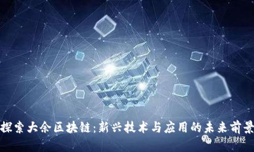 探索大余区块链：新兴技术与应用的未来前景