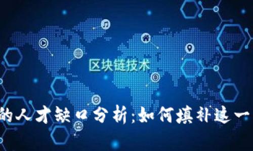 区块链企业的人才缺口分析：如何填补这一行业的空白？