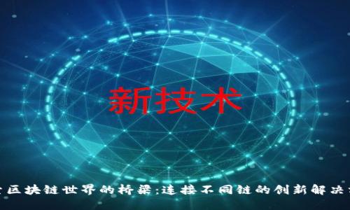 探索区块链世界的桥梁：连接不同链的创新解决方案
