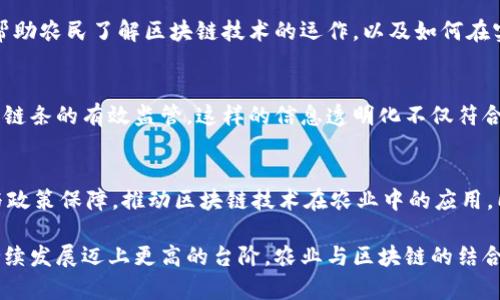 Blockchain技术以其去中心化、高透明度和安全性等特点，在各个行业都得到了广泛应用，尤其是在农业领域。农民与区块链的关系，可以从以下几个方面来探讨：

1. 供应链透明度提升
在传统的农业供应链中，信息传递的效率低下，常常导致信息不对称。这不仅影响了农民的收入，还影响了消费者对食品安全的信任。而区块链技术可以通过分布式账本，将每一个交易环节的记录在链上，确保信息的完整性和不可篡改性。消费者可以通过扫描产品的条形码或二维码，轻松追溯到产品的来源及其生产过程，增强了他们的购买信心。

2. 农产品溯源与品质保障
区块链在农业应用的另一个重要领域是农产品的溯源。在发生食品安全事件时，传统的追溯方式往往需要耗费大量时间和人力。而通过区块链技术，农民可以实时记录每一步的生产过程，包括施肥、喷药、采摘等环节。这种实时的记录不仅提升了农产品的质量保障，也帮助农民在出现问题时迅速找到责任来源。有数据显示，越来越多的消费者愿意为能够提供追溯信息的产品支付额外费用，区块链的应用无疑为农民开辟了新的收入来源。

3. 促进农民与市场的直接连接
区块链还可以建立一种去中介化的商业模式，让农民能够直接与消费者对接。传统销售模式通常需要经过多个中间商，导致农民的收入大打折扣。而区块链技术可以通过智能合约，实现农民与消费者之间智能化的交易。当消费者下单后，自动执行的智能合约可以确保交易的顺利完成，农民也能获得更高的收入。

4. 降低信贷风险，提升融资能力
农民在获得融资时，往往面临信贷记录不足和信用评估难的问题。然而，通过区块链技术，可以为农民建立一个完整的信用档案，记录其生产、交易和还款的历史。这为金融机构提供了更全面的数据依据，降低了信贷风险，从而促进农民更容易地获得贷款，提升其生产能力和经营效率。

5. 促进合作社与联盟发展
在一些地区，农民合作社是推动集体经济的一种形式。通过引入区块链技术，合作社可以在决策、利益分配等方面提高透明度和公平性。区块链帮助农民实时共享信息，增强了合作社的凝聚力，为来自不同农民的资源整合与共享搭建了有效的平台。这不仅促进了农民之间的合作，也提升了整体生产效率与市场竞争力。

6. 教育与技术培训的必要性
虽然区块链为农业带来了诸多好处，但农民的技术认知与操作能力仍然是一大挑战。尤其是在农村地区，相对落后的技术条件让许多农民对于新技术抱有抵触情绪。因此，开展必要的教育与培训，帮助农民了解区块链技术的运作，以及如何在实际生产中应用，是未来发展的关键。通过与大学、科研机构合作，组织相关课程与讲座，可以让农民更好地适应技术变革，提高他们的收入。

7. 绿色农业与可持续发展
随着环保意识的提升，绿色农业正逐渐成为主流。区块链技术在推动绿色农业发展方面也扮演着重要角色。农民可以通过区块链记录使用的肥料和农药种类，以及它们的来源和使用量，实现对生产链条的有效监管。这样的信息透明化不仅符合绿色农业的发展趋势，也能够获得市场的青睐，为农民的可持续发展提供资本支持。

8. 未来的挑战与展望
尽管区块链在农业中展现出巨大的潜力，但我们也必须认识到其中的挑战，例如技术实施的复杂性、成本问题及农民参与的积极性等。因此，政府、企业、科研机构需共同努力，提供更多的技术支持与政策保障，推动区块链技术在农业中的应用。同时，随着技术的发展与普及，未来我们可能会看到更多创新的应用场景，让农民能够更加充分地利用这项新兴技术。

区块链不仅是未来农业的重要工具，也是赋能农民的重要途径。通过敏锐地把握这一技术发展趋势，农民能够在参与更广阔市场的同时，有效提升自身的生产效率与收入水平，从而推动农业的可持续发展迈上更高的台阶。农业与区块链的结合，将意味着一个更加透明、高效和可持续的农业生态系统的到来。