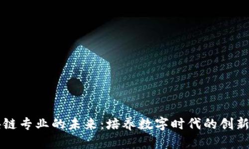 区块链专业的未来：培养数字时代的创新人才