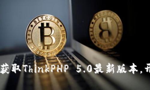 TP5.0下载指南：轻松获取ThinkPHP 5.0最新版本，开启你的PHP开发之旅