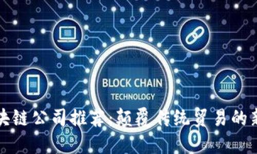 外贸区块链公司推荐：颠覆传统贸易的新兴力量