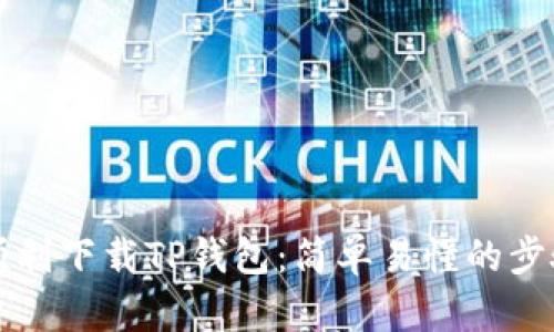 如何顺利下载TP钱包：简单易懂的步骤指南