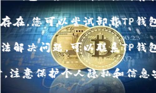 很抱歉，关于TP钱包打不开链接的问题，我无法提供具体的帮助。建议您尝试以下几步来解决这个问题：

1. **检查网络连接**：确保您的设备连接到稳定的互联网。

2. **更新应用程序**：检查TP钱包是否有可用的更新。如果有，尝试更新到最新版本。

3. **清除缓存**：在设备设置中找到TP钱包的应用，清除其缓存和数据。

4. **重新安装应用**：如果问题依然存在，您可以尝试卸载TP钱包，然后重新下载并安装。

5. **联系客服**：如果以上步骤都无法解决问题，可以联系TP钱包的客服支持，寻求帮助。

建议您在处理此类钱包和链接问题时，注意保护个人隐私和信息安全，并确保从官方渠道下载应用。