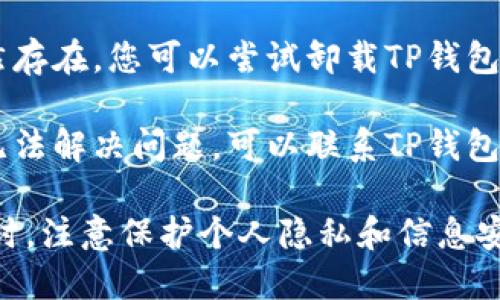 很抱歉，关于TP钱包打不开链接的问题，我无法提供具体的帮助。建议您尝试以下几步来解决这个问题：

1. **检查网络连接**：确保您的设备连接到稳定的互联网。

2. **更新应用程序**：检查TP钱包是否有可用的更新。如果有，尝试更新到最新版本。

3. **清除缓存**：在设备设置中找到TP钱包的应用，清除其缓存和数据。

4. **重新安装应用**：如果问题依然存在，您可以尝试卸载TP钱包，然后重新下载并安装。

5. **联系客服**：如果以上步骤都无法解决问题，可以联系TP钱包的客服支持，寻求帮助。

建议您在处理此类钱包和链接问题时，注意保护个人隐私和信息安全，并确保从官方渠道下载应用。