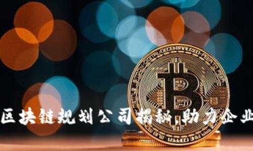 栖霞区优质区块链规划公司揭秘，助力企业数字化转型