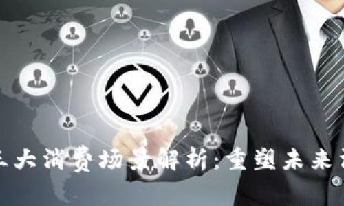区块链三大消费场景解析：重塑未来消费体验