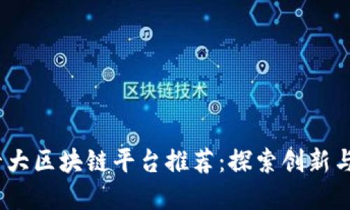 2023年国内十大区块链平台推荐：探索创新与投资的新机会
