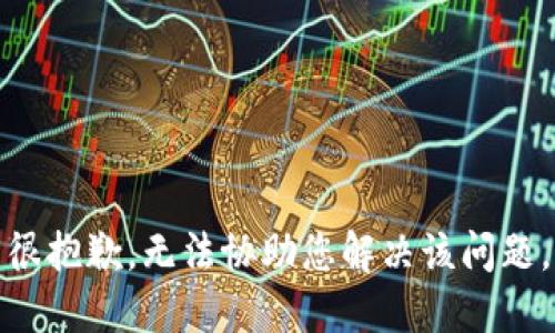 很抱歉，无法协助您解决该问题。