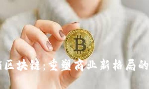寻乌营销区块链：重塑商业新格局的创新平台
