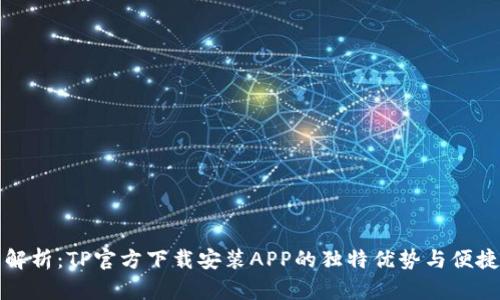 全面解析：TP官方下载安装APP的独特优势与便捷指南