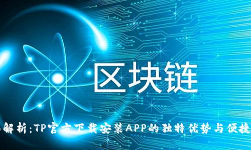 全面解析：TP官方下载安装APP的独特优势与便捷指南