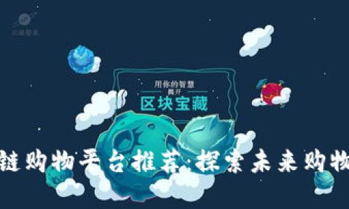 优质区块链购物平台推荐：探索未来购物的新选择