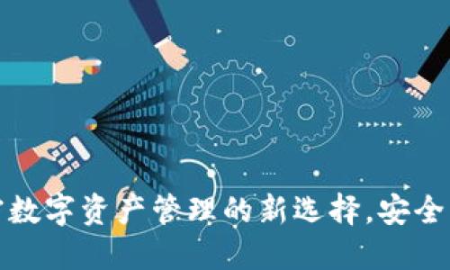 TP钱包：加密数字资产管理的新选择，安全、便捷又高效