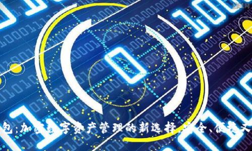 TP钱包：加密数字资产管理的新选择，安全、便捷又高效