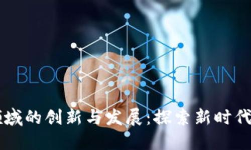 未来区块链领域的创新与发展：探索新时代的数字化变革