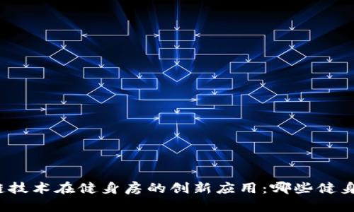 探索区块链技术在健身房的创新应用：哪些健身房已采用？