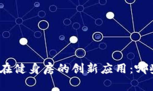 探索区块链技术在健身房的创新应用：哪些健身房已采用？