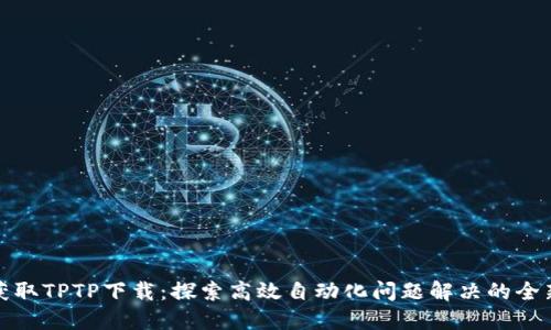 轻松获取TPTP下载：探索高效自动化问题解决的全新工具