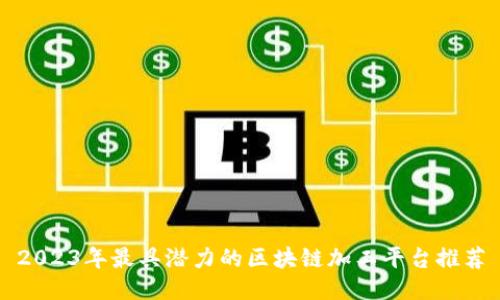 2023年最具潜力的区块链加工平台推荐