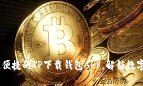 探索最安全、便捷的TP下载钱包APP，解锁数字资产新体验