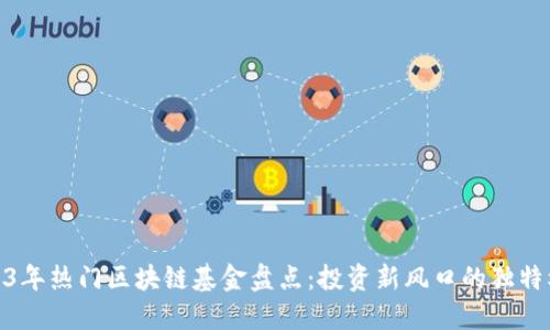 2023年热门区块链基金盘点：投资新风口的独特机会