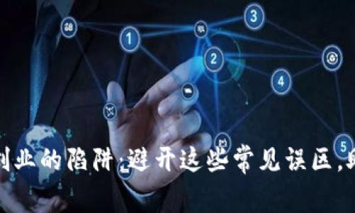 揭开区块链创业的陷阱：避开这些常见误区，助力成功之路