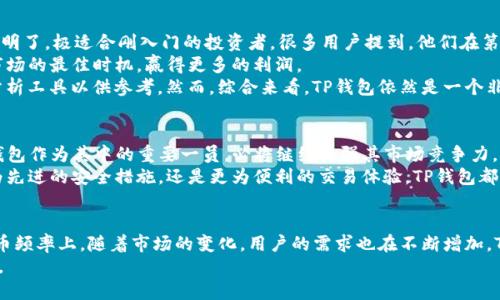 TP钱包卖币的多吗？全面解析TP钱包的交易优势与市场动态
keywordsTP钱包, 卖币, 加密货币, 钱包使用经验/keywords

引言：探索TP钱包的市场热点
在如今的数字时代，加密货币越来越受到投资者的关注，而钱包的选择也成为了一个关键问题。TP钱包作为众多加密货币钱包中的佼佼者，吸引了无数用户。那么，TP钱包卖币的频率如何呢？在这篇文章中，我们将深入探讨TP钱包的特点、功能以及在加密货币交易中的表现。

什么是TP钱包？
TP钱包是一款安全、方便的数字钱包，主要用于存储、管理和交易多种加密货币。它具有用户友好的界面、快速的交易处理速度以及卓越的安全保障。TP钱包的设计理念是让每一个用户都能轻松、快捷地进行加密资产的管理和交易，尤其适合新手投资者。

为何选择TP钱包？
选择TP钱包的理由有很多。首先，TP钱包支持多种主流的加密货币，包括但不限于比特币、以太坊等。这种多币种支持使得用户能够在一个平台上管理不同资产，从而极大地提高了交易的便利性。
其次，TP钱包的安全性得到了用户的广泛认可。它采用了高级的加密算法，并提供了双重身份验证等多重安全措施，确保用户的资产不易受到外界威胁。
最后，TP钱包的客户服务也是其一大亮点。用户在使用过程中遇到问题时，能够随时联系专业的客服团队进行咨询，进一步提升了用户的使用体验。

TP钱包的卖币功能解析
卖币功能是TP钱包的一项核心特色。用户可以在平台内直接将所持有的加密货币进行出售。这个过程相对简单，用户只需选择要出售的币种、输入数量并确认交易即可。TP钱包有着极低的交易手续费，这使得用户在卖币时能够获得更多收益。
由于TP钱包提供真实的市场数据，用户可以在卖币之前详细了解当前币种的市场行情。这一功能无疑为用户在交易时提供了更大程度的信心与保障。

卖币频率及市场动态
关于TP钱包卖币的频率，其实就与当前的市场动态密切相关。在市场需求量大的时候，用户的卖币需求自然就会增加。近年来，随着加密货币的流行，尤其是各大币种价格波动比较明显时，TP钱包的卖币活动也随着增多。
此外，TP钱包支持的一键卖币功能使得交易变得更加迅速。在市场波动较大时，用户能够迅速卖出持有的数字资产，以降低风险。这个特点极大地提升了用户在高风险市场中的操作灵活性。

用户的使用体验
根据用户反馈，使用TP钱包的卖币功能，整体体验相当不错。首先，用户对钱包的界面表示认可，交易过程简单明了，极适合刚入门的投资者。很多用户提到，他们在第一次使用TP钱包进行卖币交易时，几乎没有遇到任何困难。
其次，用户对于TP钱包的交易速度给予了好评。在行情波动的时刻，快速完成的交易往往可以帮助用户抓住市场的最佳时机，赢得更多的利润。
然而，也有部分用户在使用中提及了一些小问题。例如，某些用户希望在卖币交易过程中能够有更多的市场分析工具以供参考。然而，综合来看，TP钱包依然是一个非常优秀的选择。

TP钱包的未来展望
TP钱包未来的发展潜力可观。随着数字货币市场的不断扩大和成熟，越来越多的用户开始加入这个领域。TP钱包作为其中的重要一员，必将继续加强其市场竞争力。
得益于技术的不断进步，TP钱包可能会在未来推出更为丰富的功能，以满足用户日益增长的需求。不论是更为先进的安全措施，还是更为便利的交易体验，TP钱包都有潜力做到一一实现。

总结：TP钱包的独特卖点
综上所述，TP钱包以其安全性、便捷性和良好的用户体验脱颖而出，成为了许多加密货币爱好者的首选。在卖币频率上，随着市场的变化，用户的需求也在不断增加。TP钱包凭借着一系列的创新功能和卓越的市场表现，在未来的加密货币生态系统中将继续佔据重要席位。
如果你还在犹豫选择哪个钱包进行数字资产管理，不妨尝试一下TP钱包，相信你会对它的出色表现感到满意。