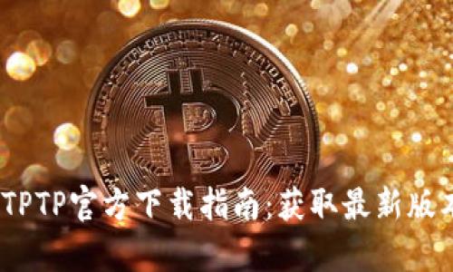 2024年安卓TPTP官方下载指南：获取最新版本的完整攻略