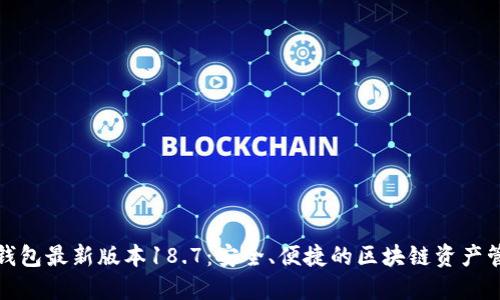 探索TP钱包最新版本18.7：安全、便捷的区块链资产管理工具