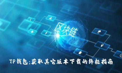 TP钱包：获取其它版本下载的终极指南
