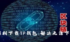苹果手机如何顺利下载TP钱包：解决无法下载的策