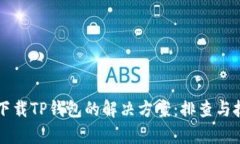 华为手机下载TP钱包的解决方案：排查与技巧全解