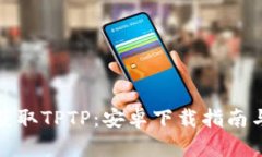 轻松获取TPTP：安卓下载指南与技巧