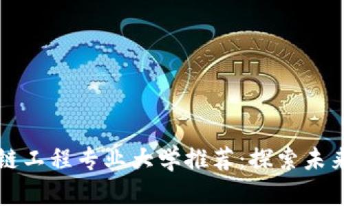 中国区块链工程专业大学推荐：探索未来数字经济