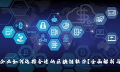 小微企业如何选择合适的区块链软件？全面解析