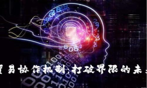 探索区块链贸易协作机制：打破界限的未来金融新模式