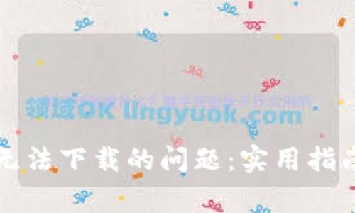 如何解决TP钱包无法下载的问题：实用指南与常见解决方案