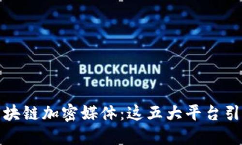 探索海外区块链加密媒体：这五大平台引领行业潮流
