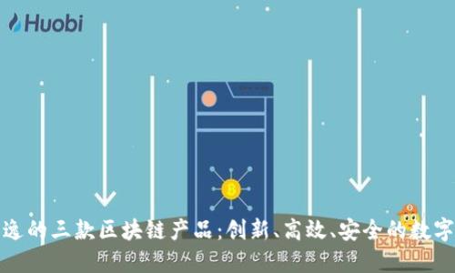探索天逸的三款区块链产品：创新、高效、安全的数字化未来