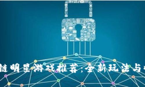 2023年不可错过的区块链明星游戏推荐：全新玩法与收益机制结合的最佳选择